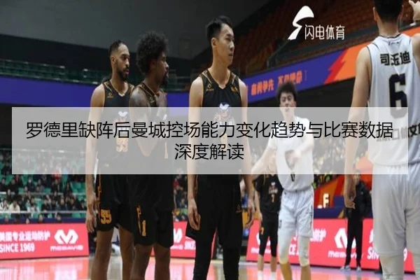 罗德里缺阵后曼城控场能力变化趋势与比赛数据深度解读