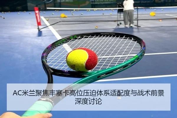 AC米兰聚焦丰塞卡高位压迫体系适配度与战术前景深度讨论