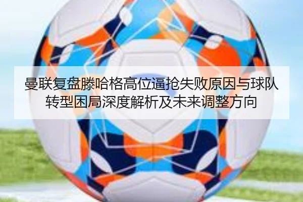 曼联复盘滕哈格高位逼抢失败原因与球队转型困局深度解析及未来调整方向