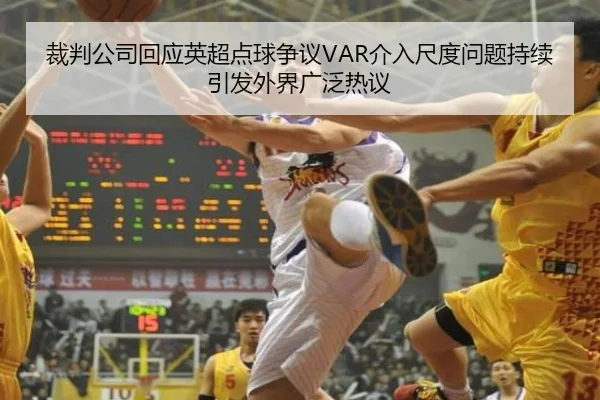裁判公司回应英超点球争议VAR介入尺度问题持续引发外界广泛热议